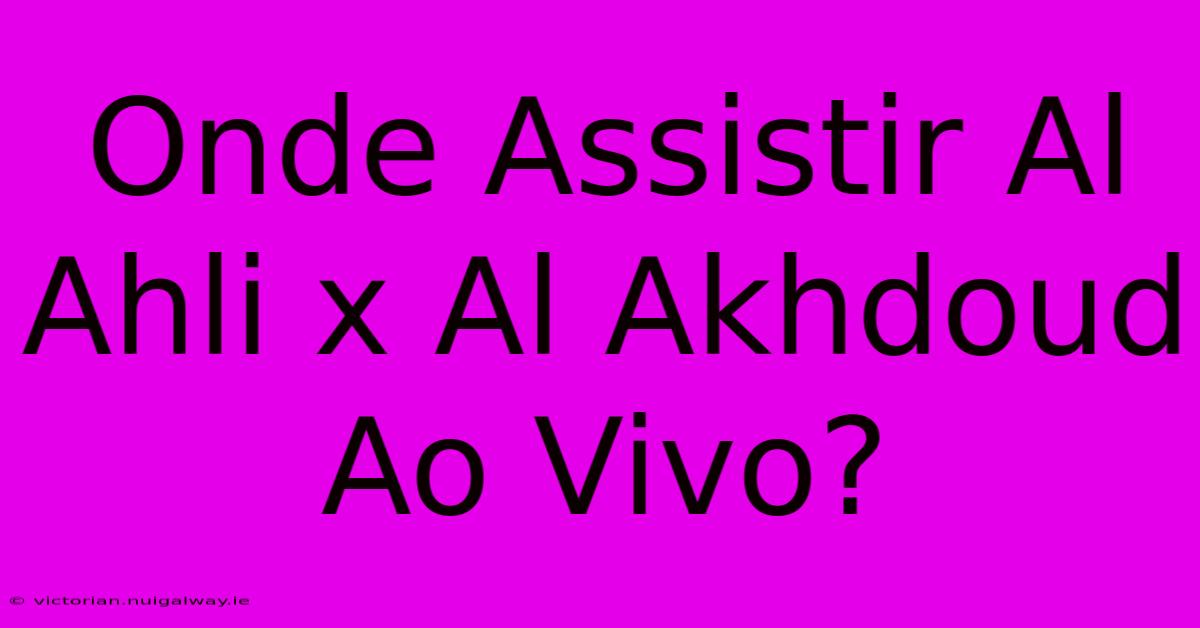 Onde Assistir Al Ahli X Al Akhdoud Ao Vivo?