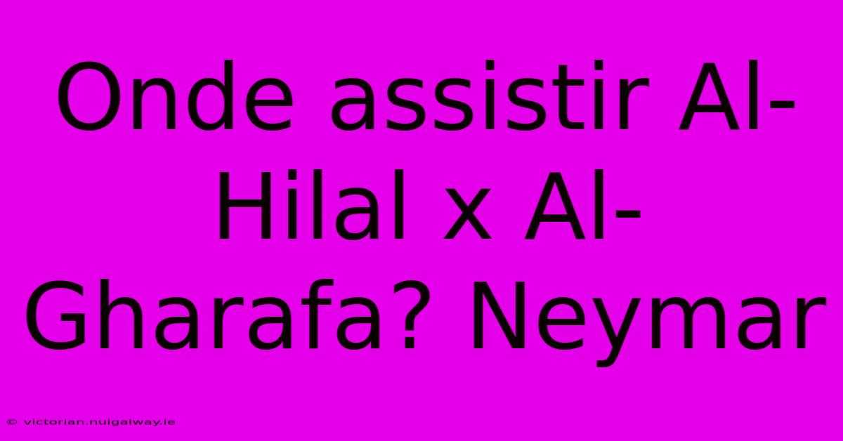 Onde Assistir Al-Hilal X Al-Gharafa? Neymar