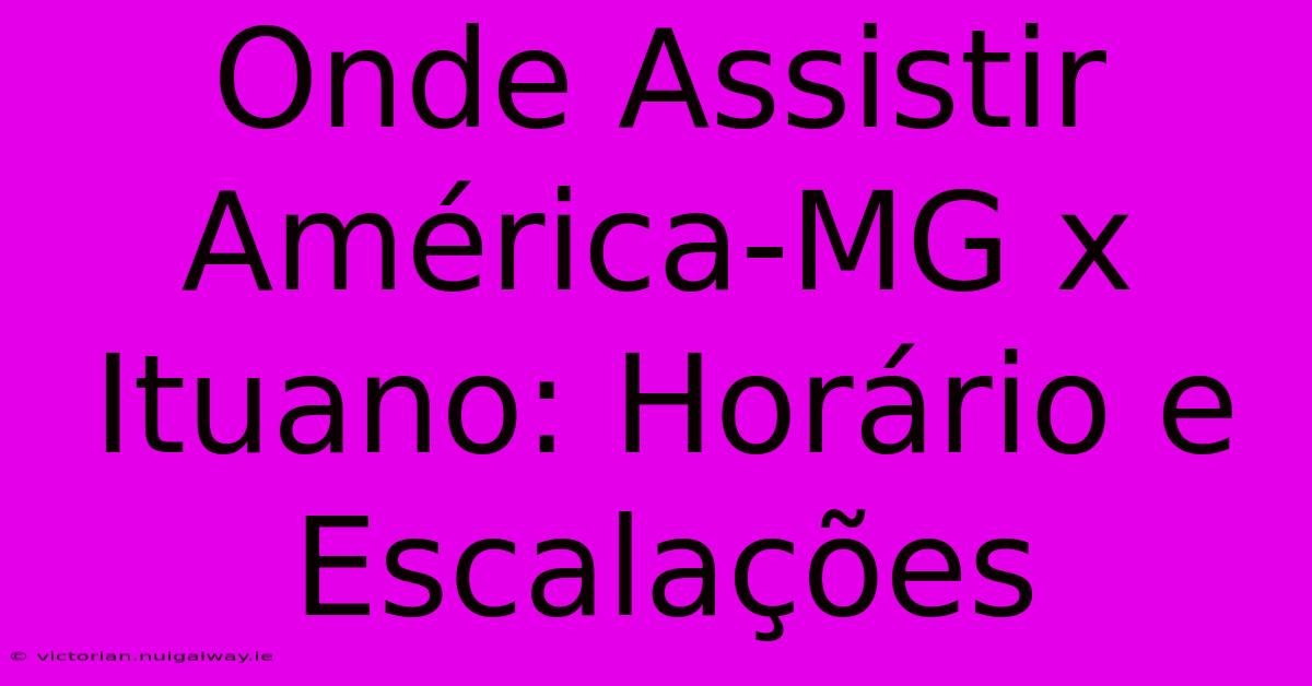 Onde Assistir América-MG X Ituano: Horário E Escalações 