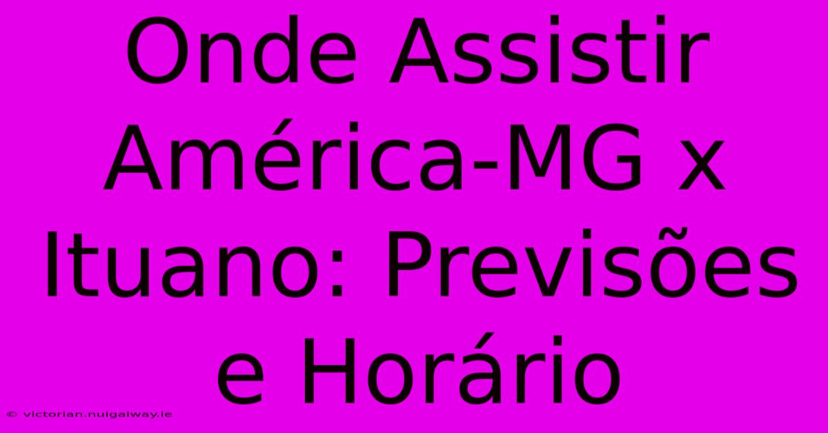 Onde Assistir América-MG X Ituano: Previsões E Horário 