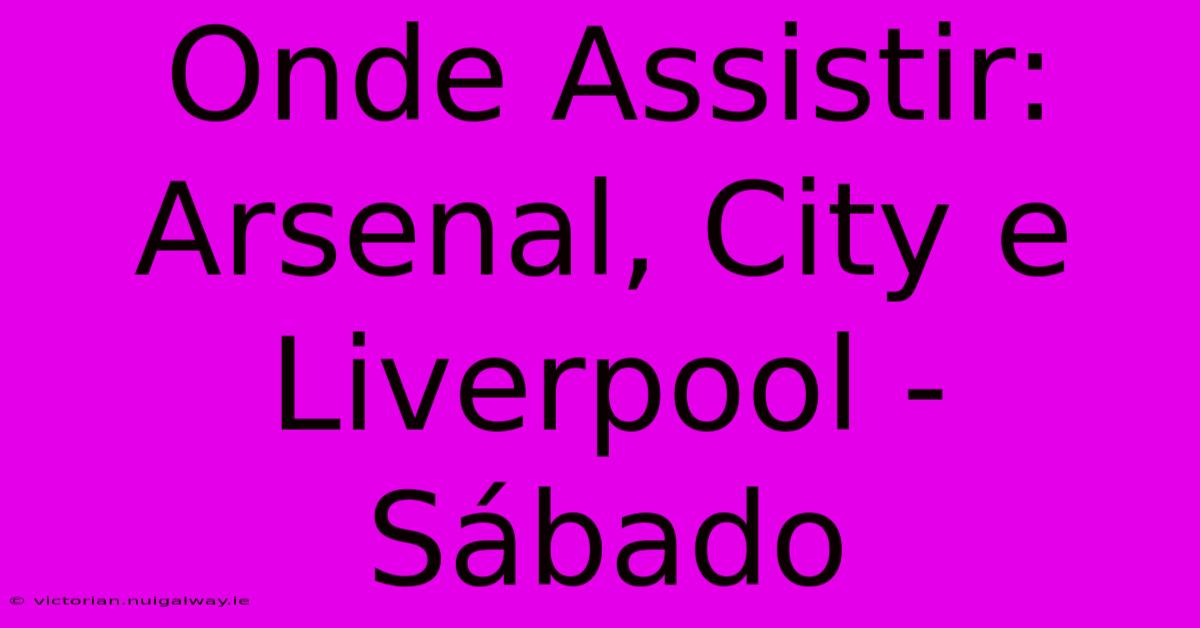 Onde Assistir: Arsenal, City E Liverpool - Sábado