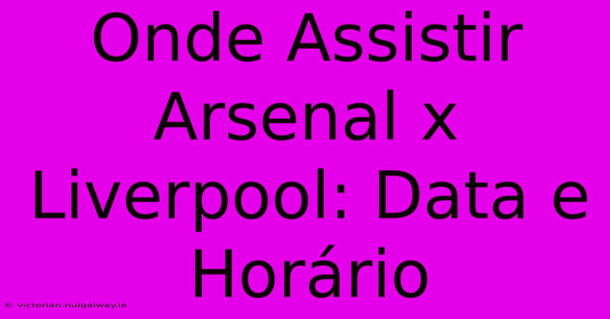 Onde Assistir Arsenal X Liverpool: Data E Horário