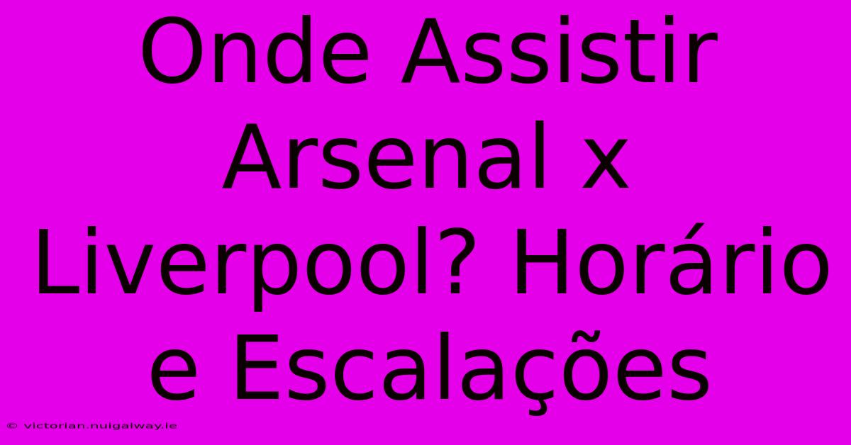 Onde Assistir Arsenal X Liverpool? Horário E Escalações