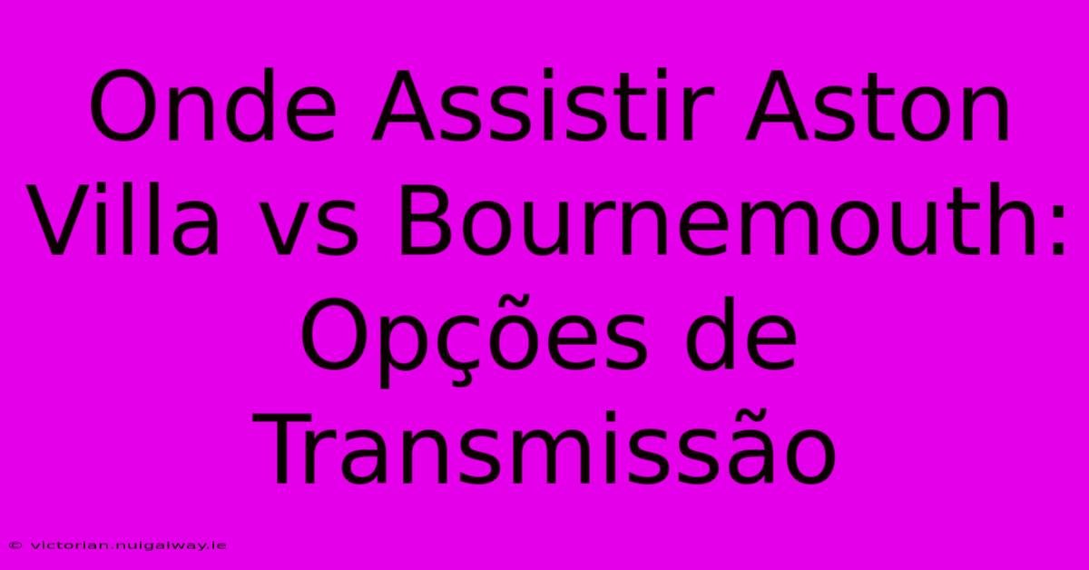 Onde Assistir Aston Villa Vs Bournemouth: Opções De Transmissão