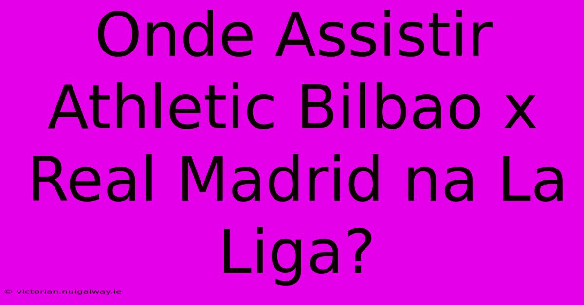 Onde Assistir Athletic Bilbao X Real Madrid Na La Liga?