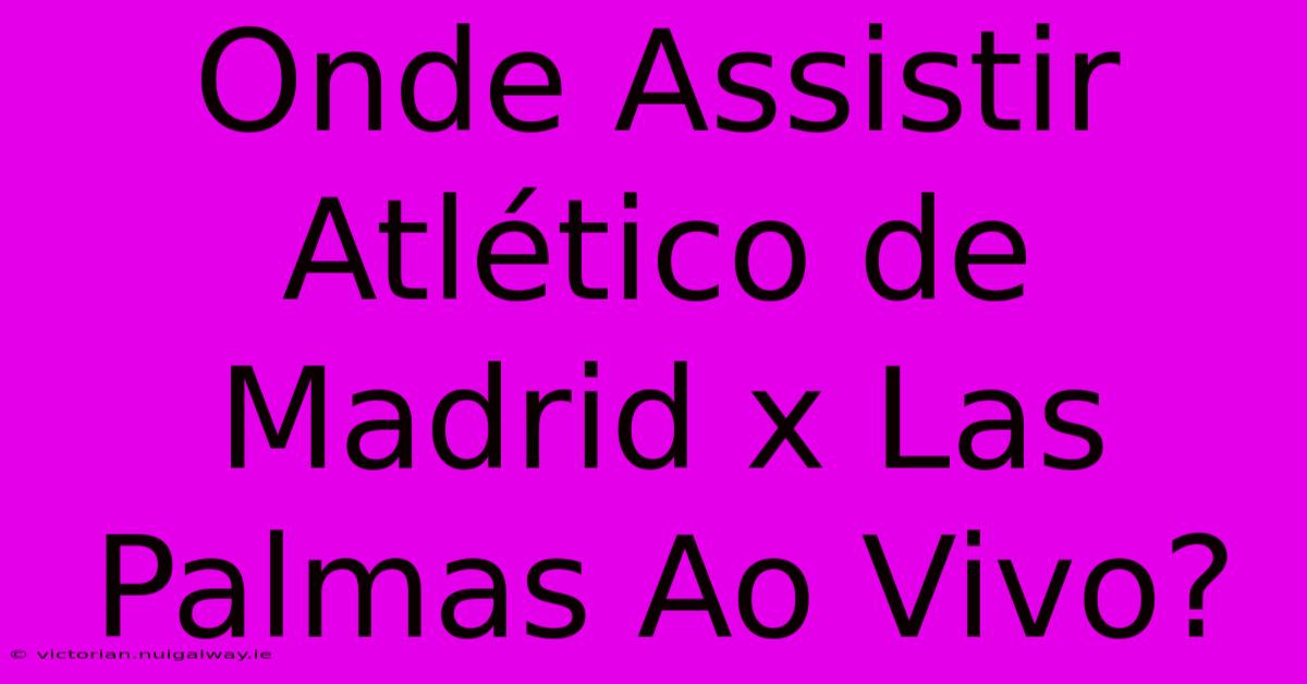 Onde Assistir Atlético De Madrid X Las Palmas Ao Vivo?