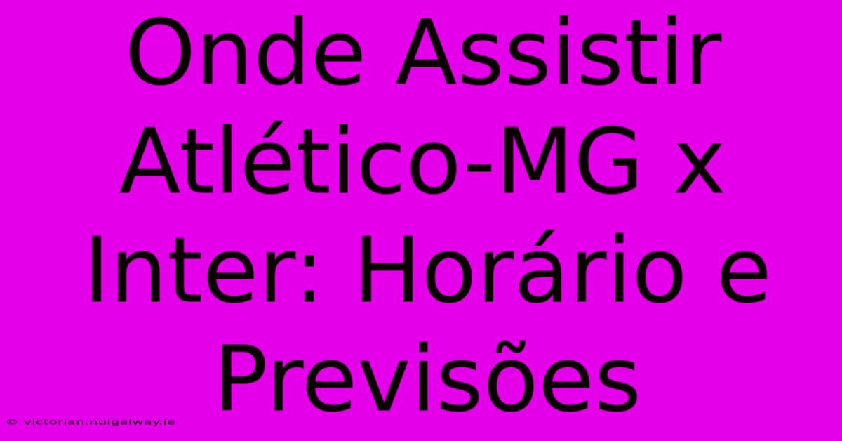 Onde Assistir Atlético-MG X Inter: Horário E Previsões