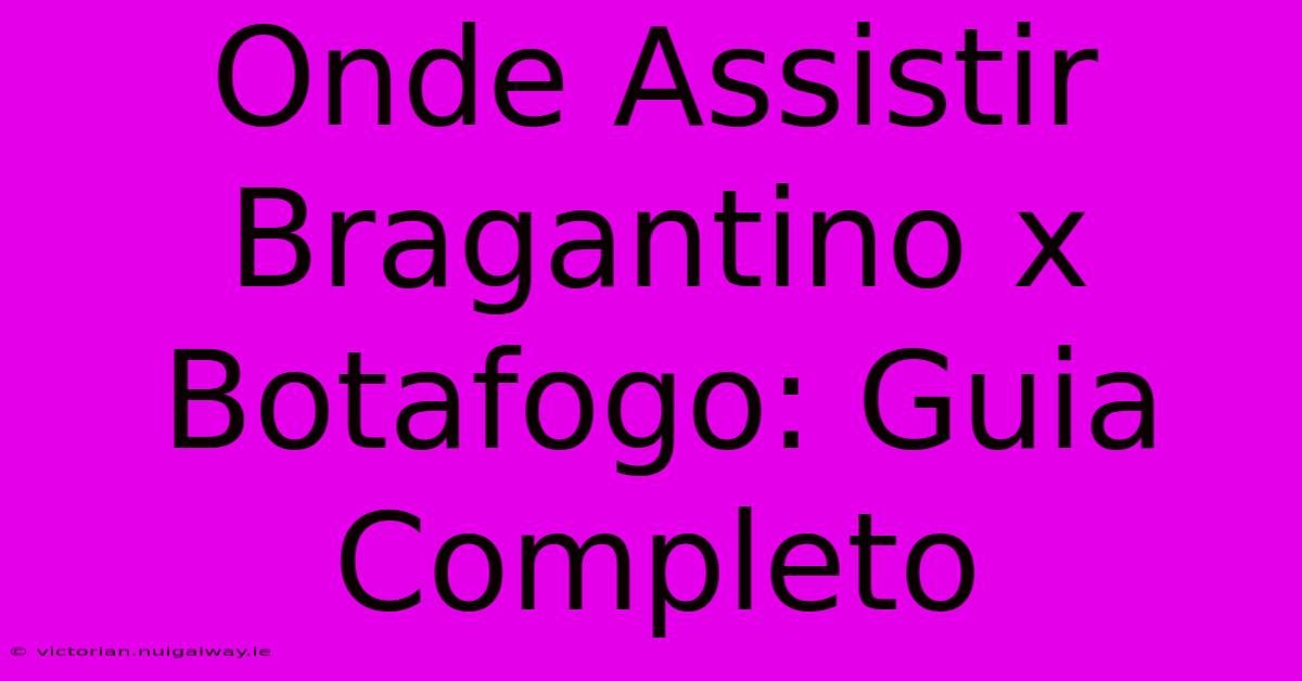 Onde Assistir Bragantino X Botafogo: Guia Completo