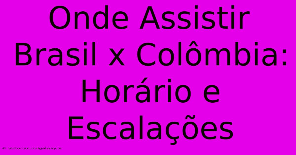 Onde Assistir Brasil X Colômbia: Horário E Escalações