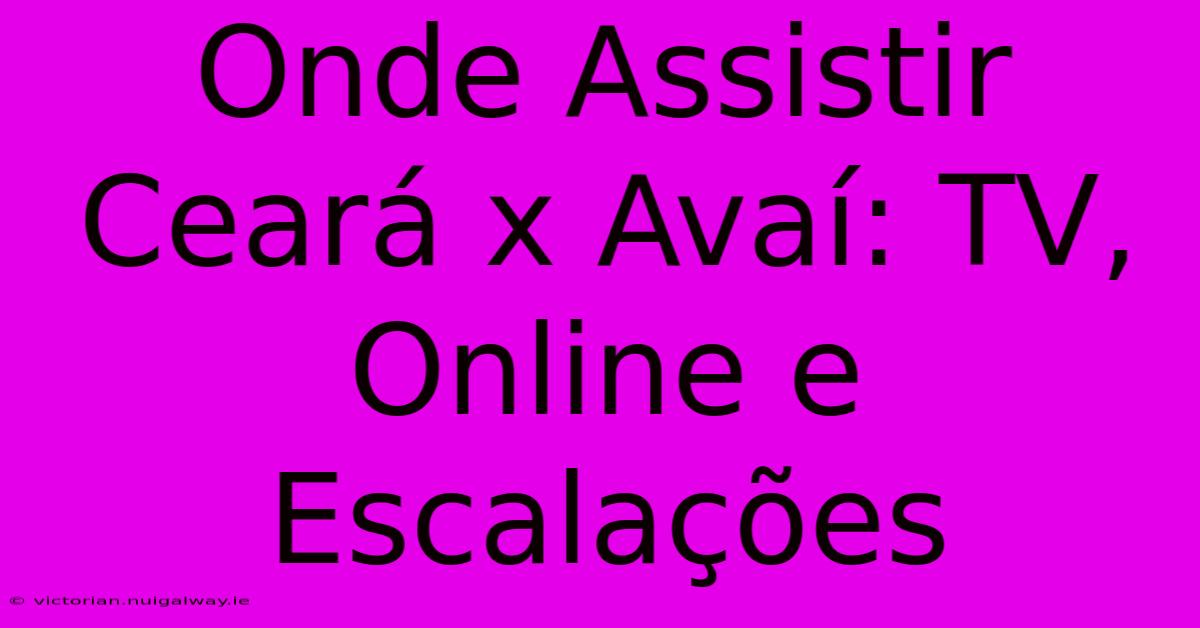 Onde Assistir Ceará X Avaí: TV, Online E Escalações 