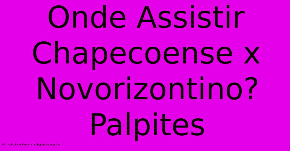 Onde Assistir Chapecoense X Novorizontino? Palpites