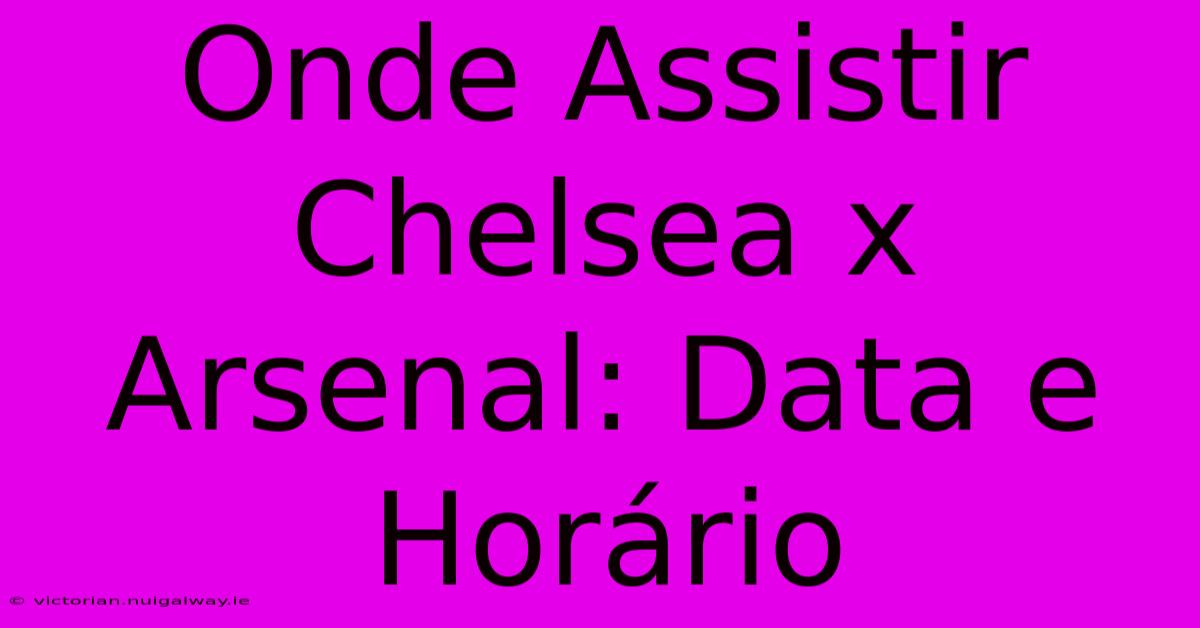 Onde Assistir Chelsea X Arsenal: Data E Horário