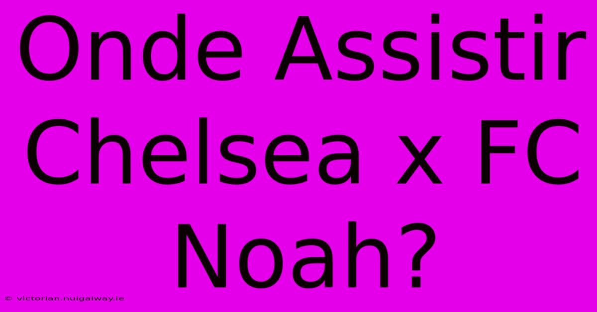 Onde Assistir Chelsea X FC Noah?