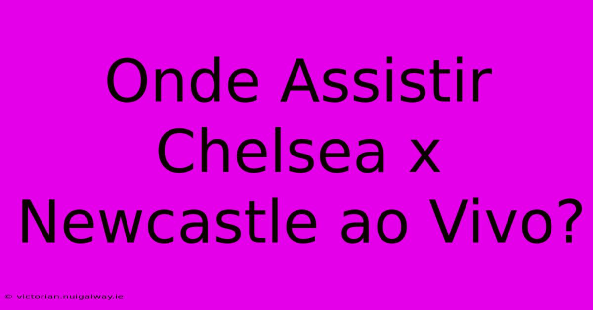 Onde Assistir Chelsea X Newcastle Ao Vivo?