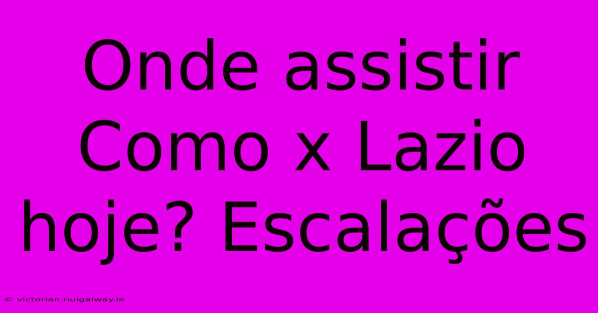 Onde Assistir Como X Lazio Hoje? Escalações