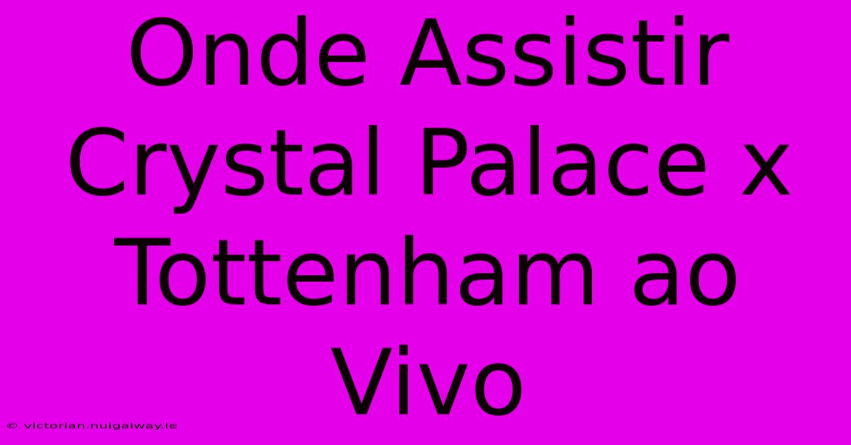 Onde Assistir Crystal Palace X Tottenham Ao Vivo