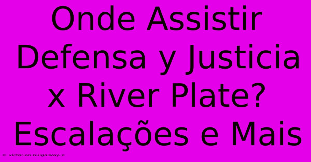 Onde Assistir Defensa Y Justicia X River Plate? Escalações E Mais