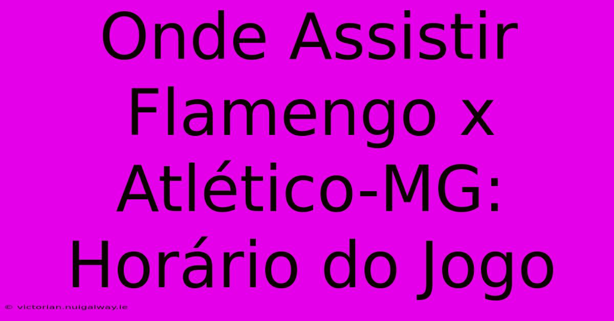 Onde Assistir Flamengo X Atlético-MG: Horário Do Jogo