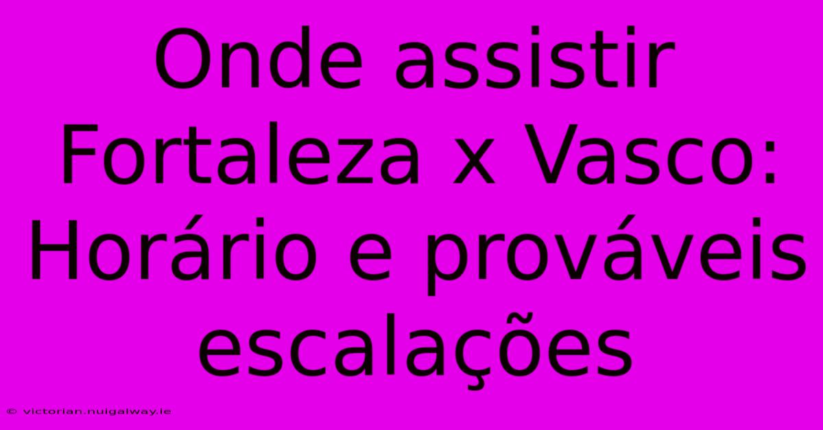 Onde Assistir Fortaleza X Vasco: Horário E Prováveis Escalações