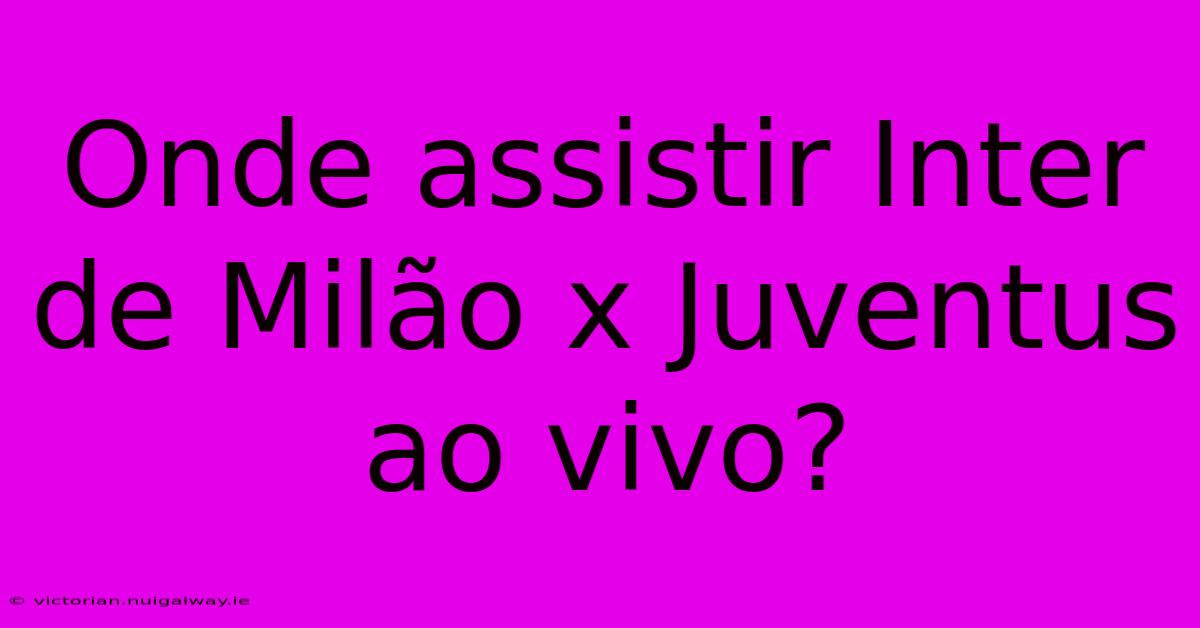 Onde Assistir Inter De Milão X Juventus Ao Vivo?