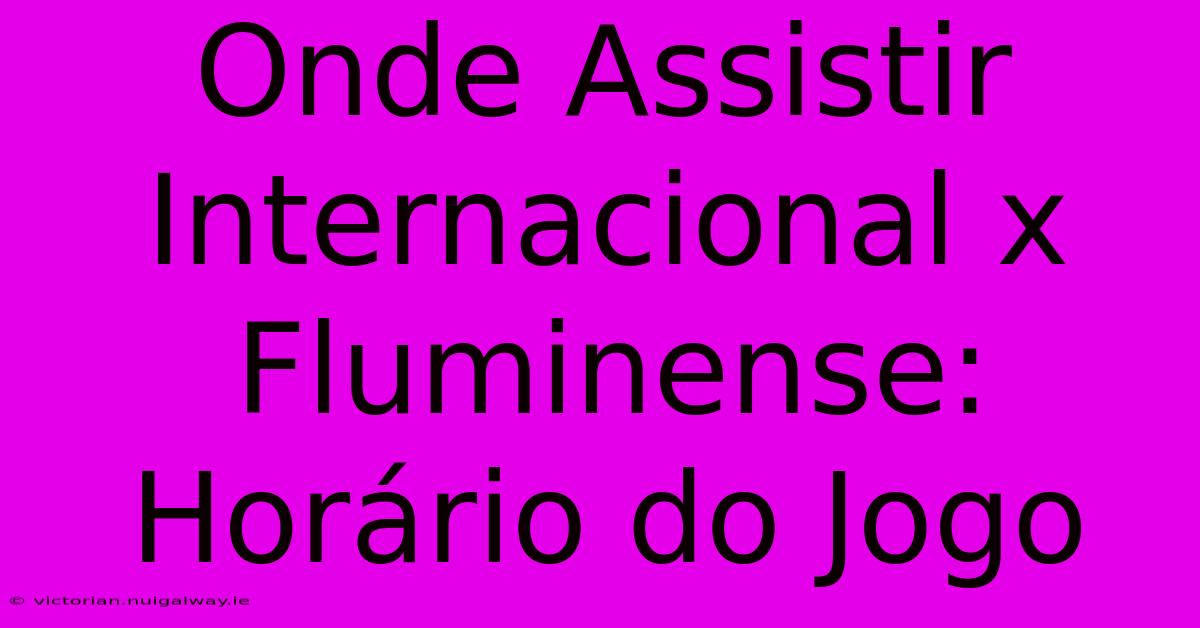 Onde Assistir Internacional X Fluminense: Horário Do Jogo