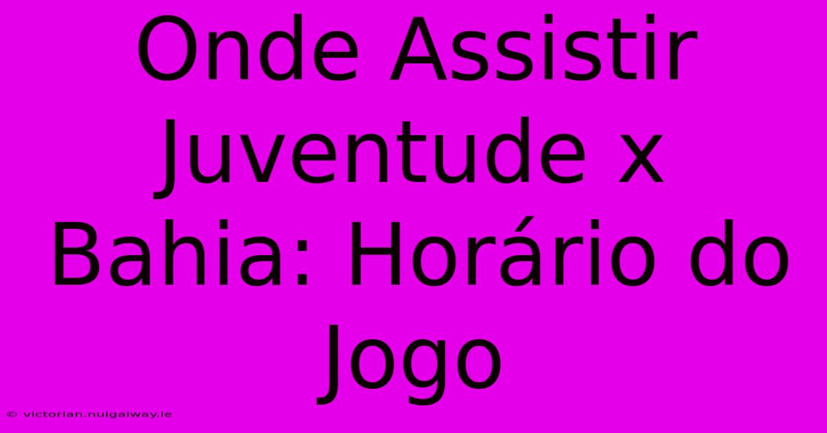 Onde Assistir Juventude X Bahia: Horário Do Jogo