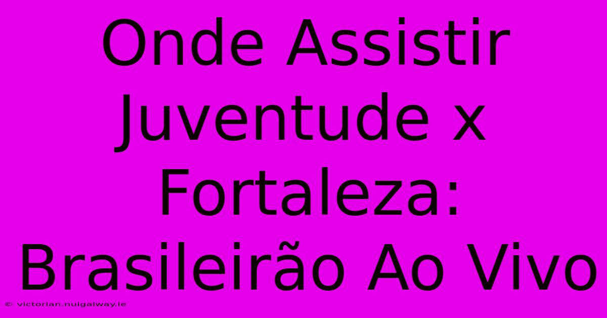 Onde Assistir Juventude X Fortaleza: Brasileirão Ao Vivo