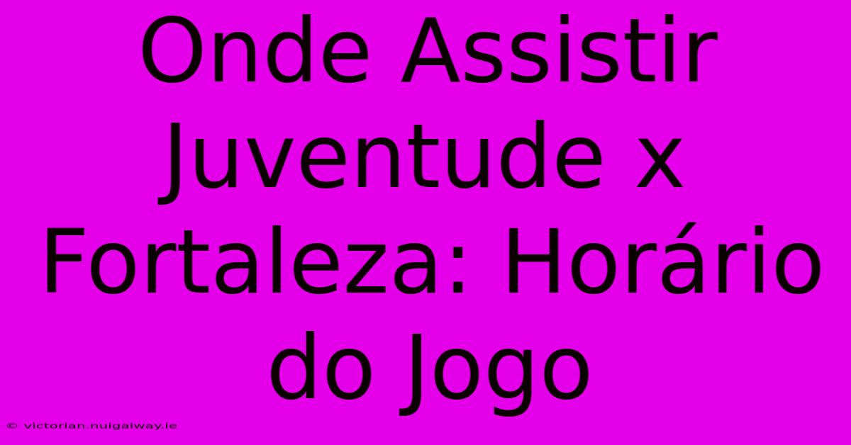 Onde Assistir Juventude X Fortaleza: Horário Do Jogo 