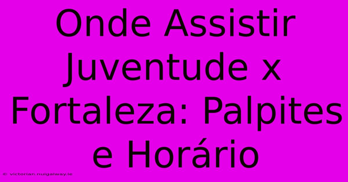 Onde Assistir Juventude X Fortaleza: Palpites E Horário 