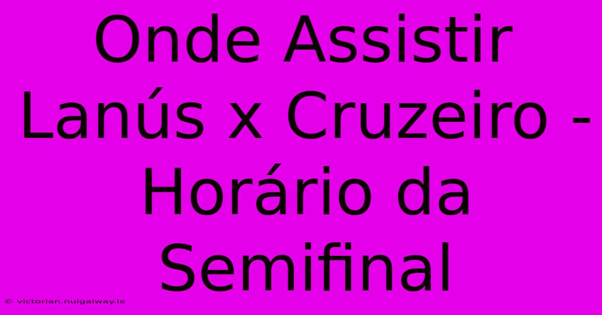 Onde Assistir Lanús X Cruzeiro - Horário Da Semifinal