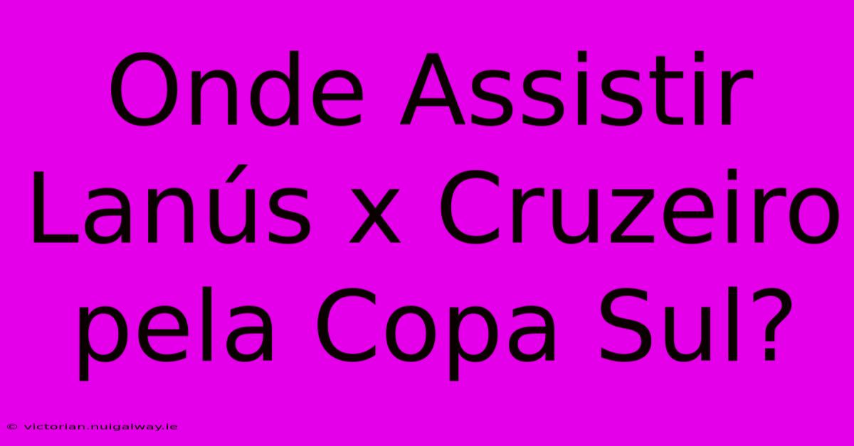 Onde Assistir Lanús X Cruzeiro Pela Copa Sul?