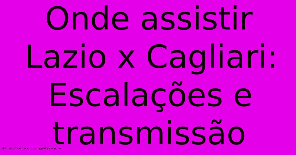 Onde Assistir Lazio X Cagliari: Escalações E Transmissão 