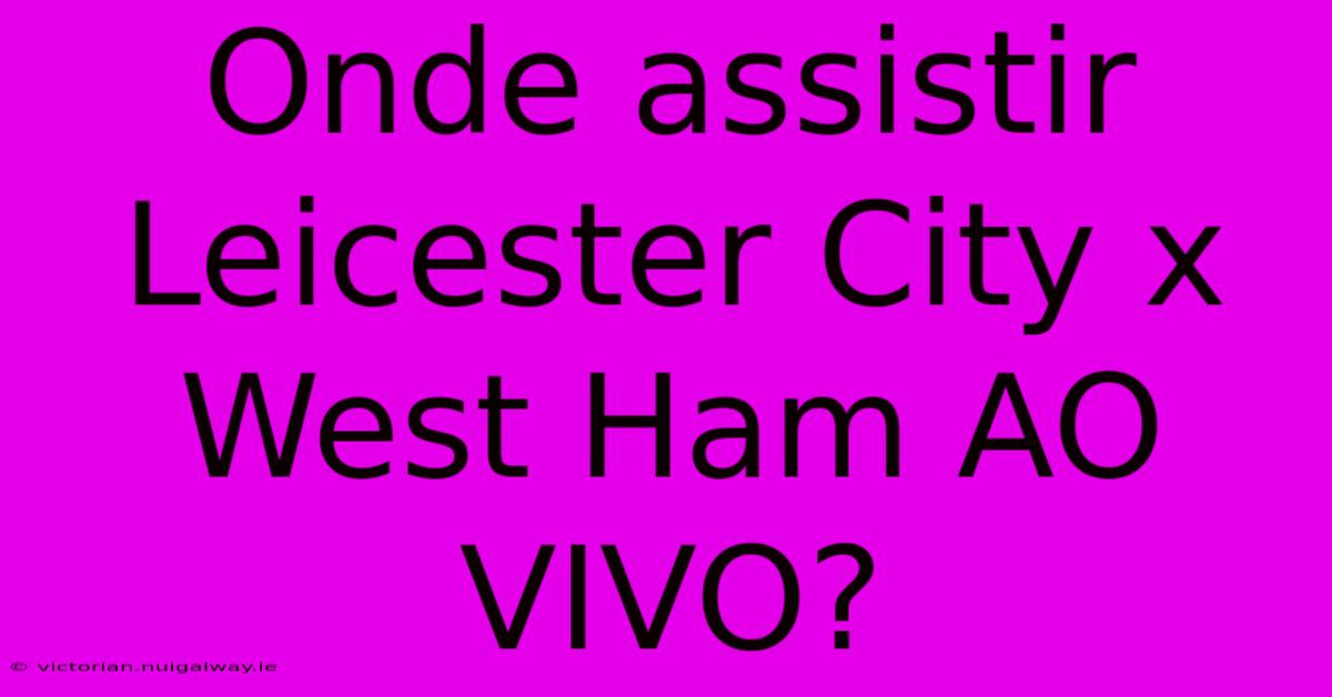 Onde Assistir Leicester City X West Ham AO VIVO?