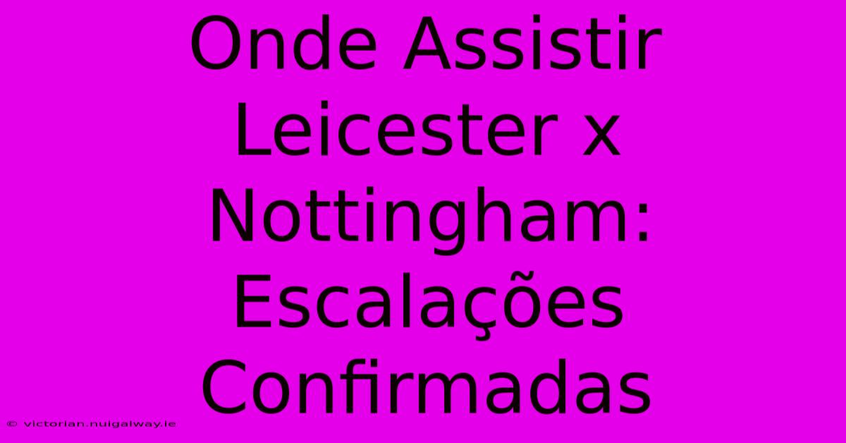 Onde Assistir Leicester X Nottingham: Escalações Confirmadas