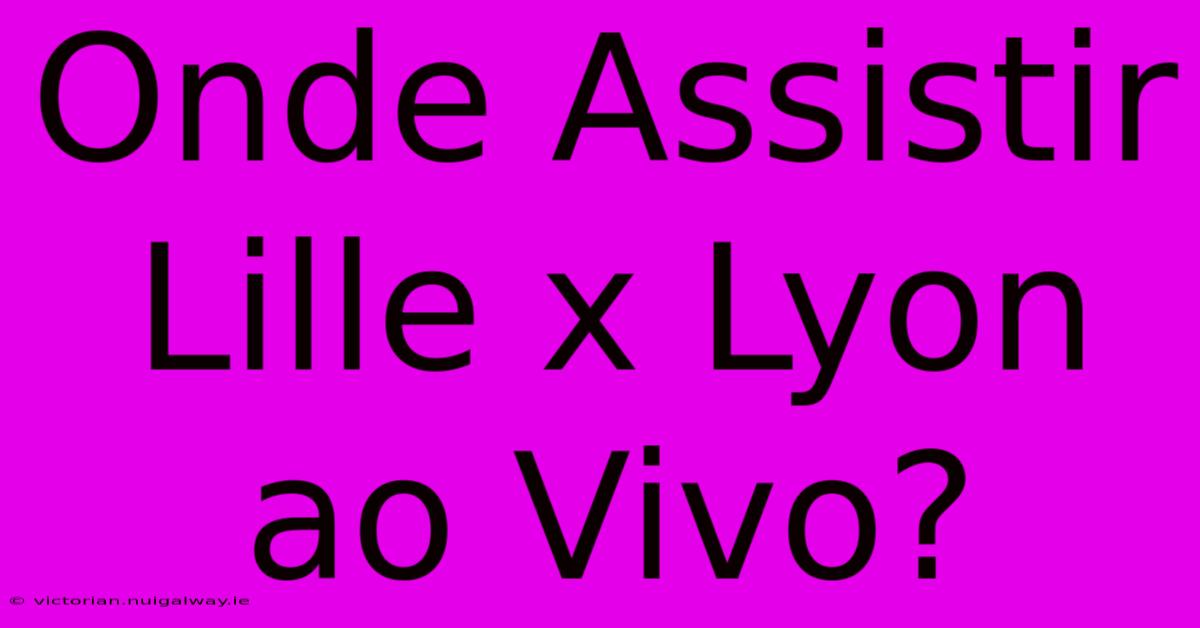 Onde Assistir Lille X Lyon Ao Vivo?