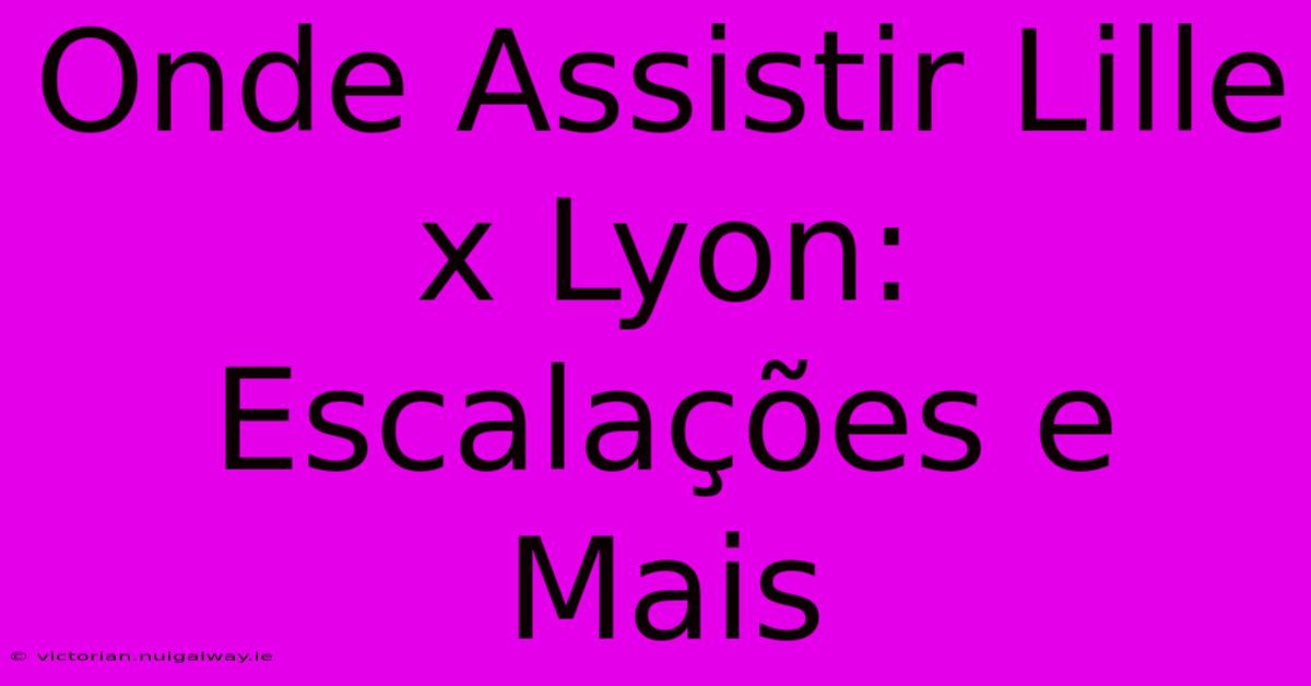 Onde Assistir Lille X Lyon: Escalações E Mais