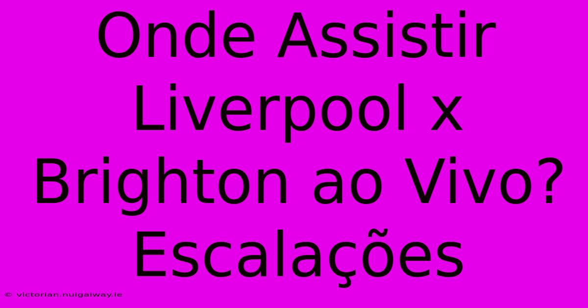 Onde Assistir Liverpool X Brighton Ao Vivo? Escalações