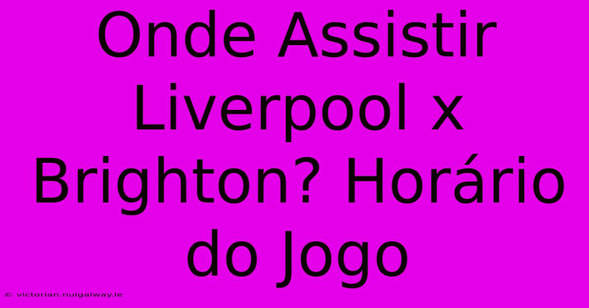 Onde Assistir Liverpool X Brighton? Horário Do Jogo