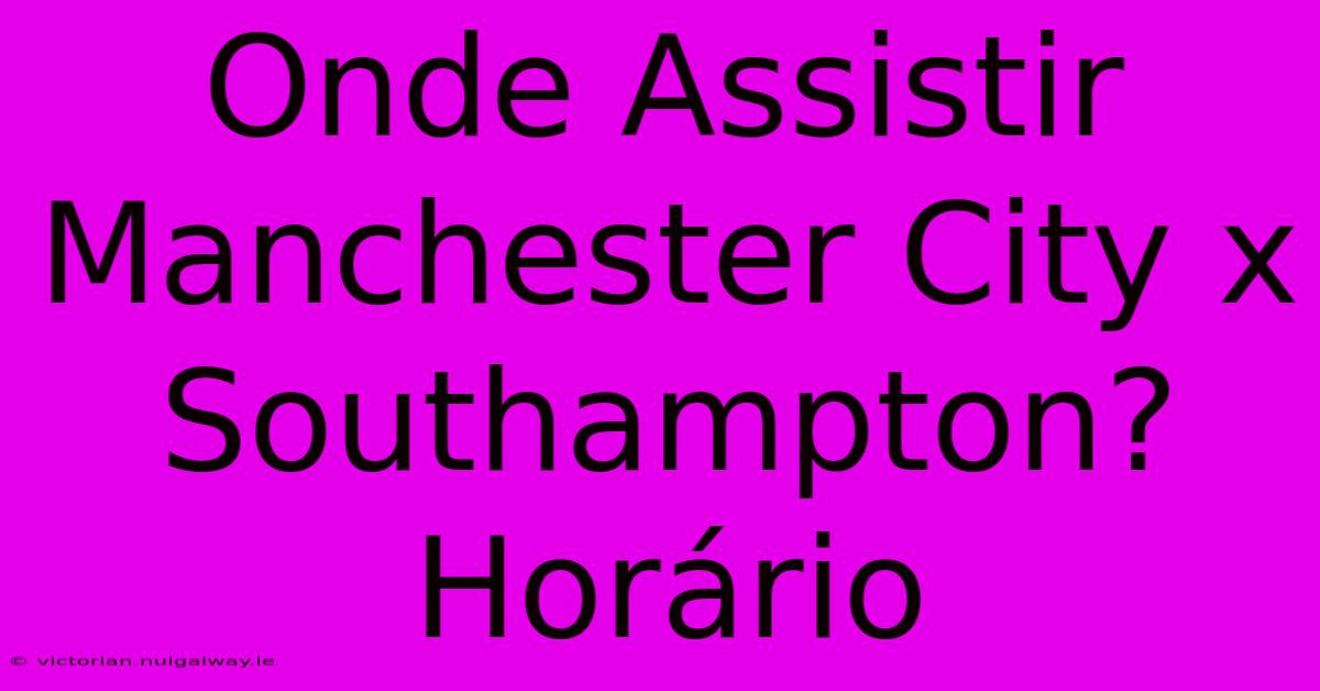 Onde Assistir Manchester City X Southampton? Horário