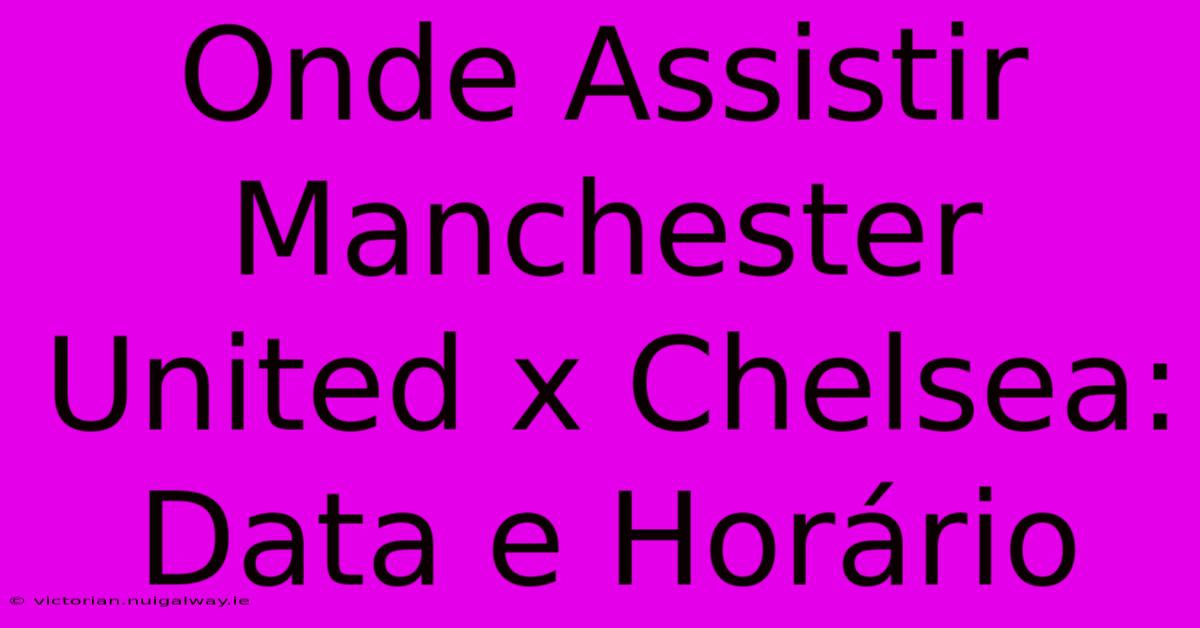 Onde Assistir Manchester United X Chelsea: Data E Horário