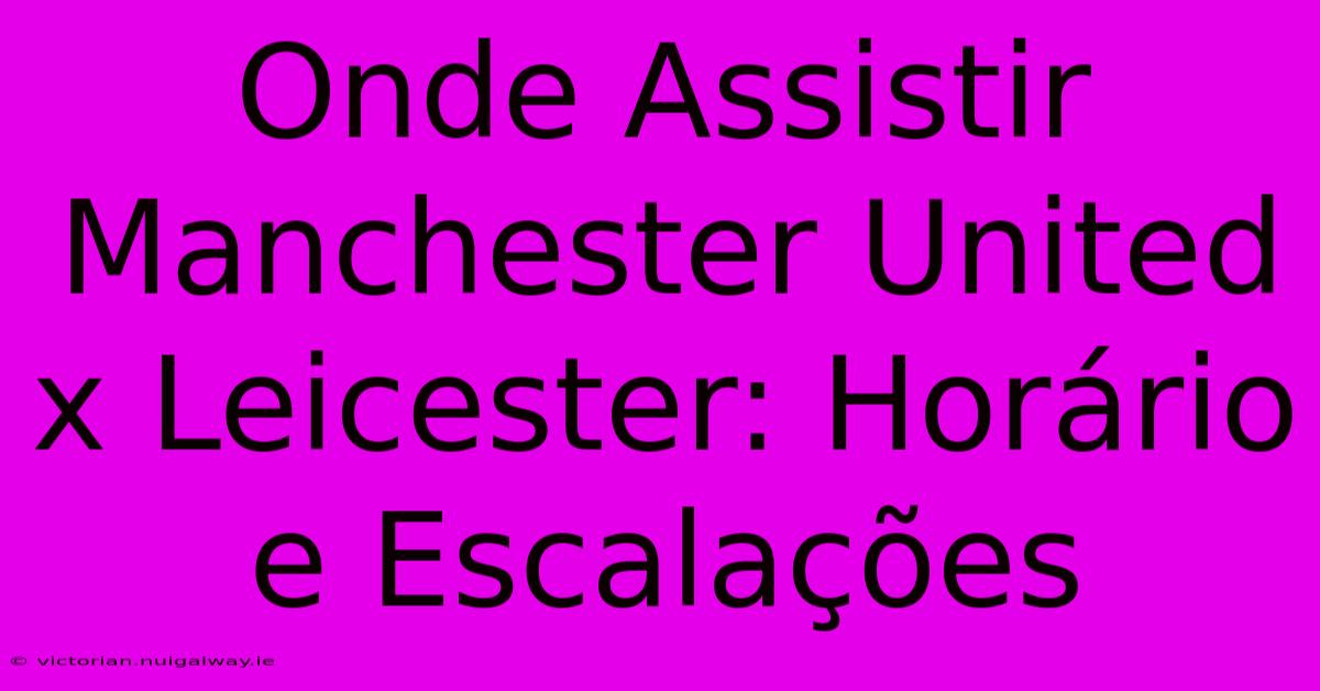 Onde Assistir Manchester United X Leicester: Horário E Escalações