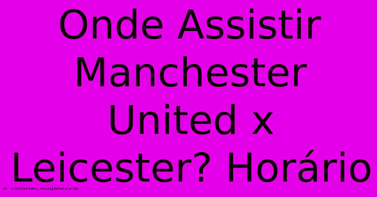 Onde Assistir Manchester United X Leicester? Horário