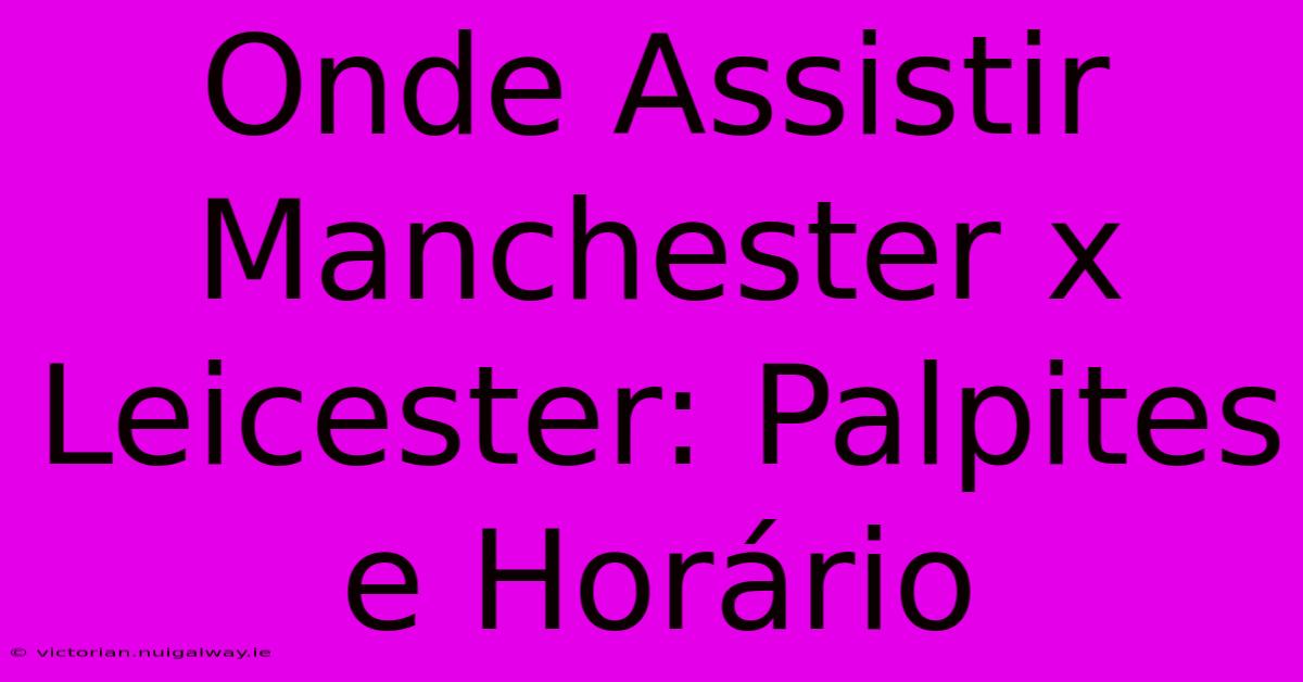 Onde Assistir Manchester X Leicester: Palpites E Horário