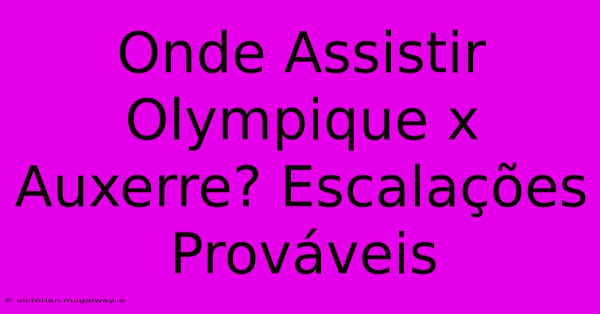 Onde Assistir Olympique X Auxerre? Escalações Prováveis