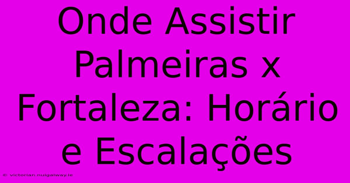 Onde Assistir Palmeiras X Fortaleza: Horário E Escalações 