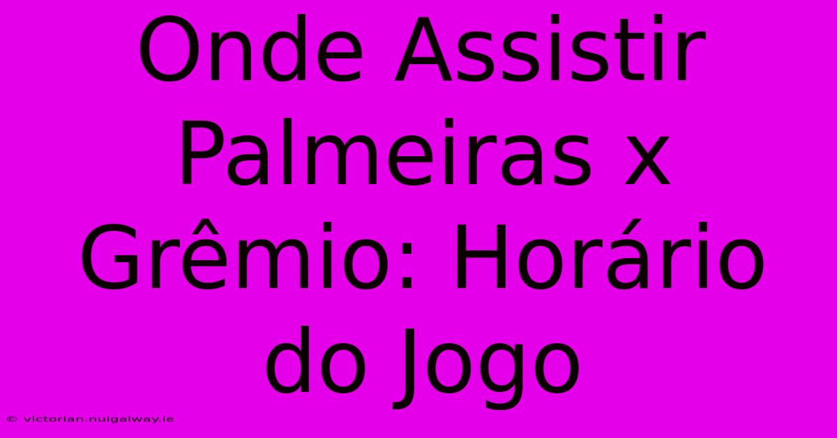 Onde Assistir Palmeiras X Grêmio: Horário Do Jogo