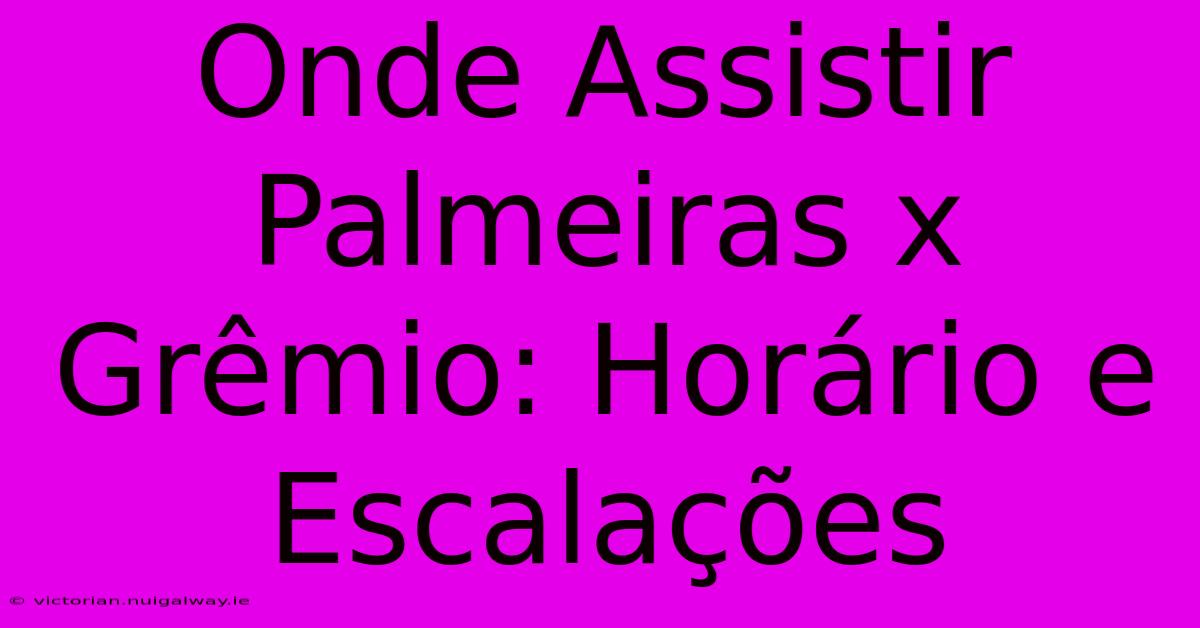 Onde Assistir Palmeiras X Grêmio: Horário E Escalações