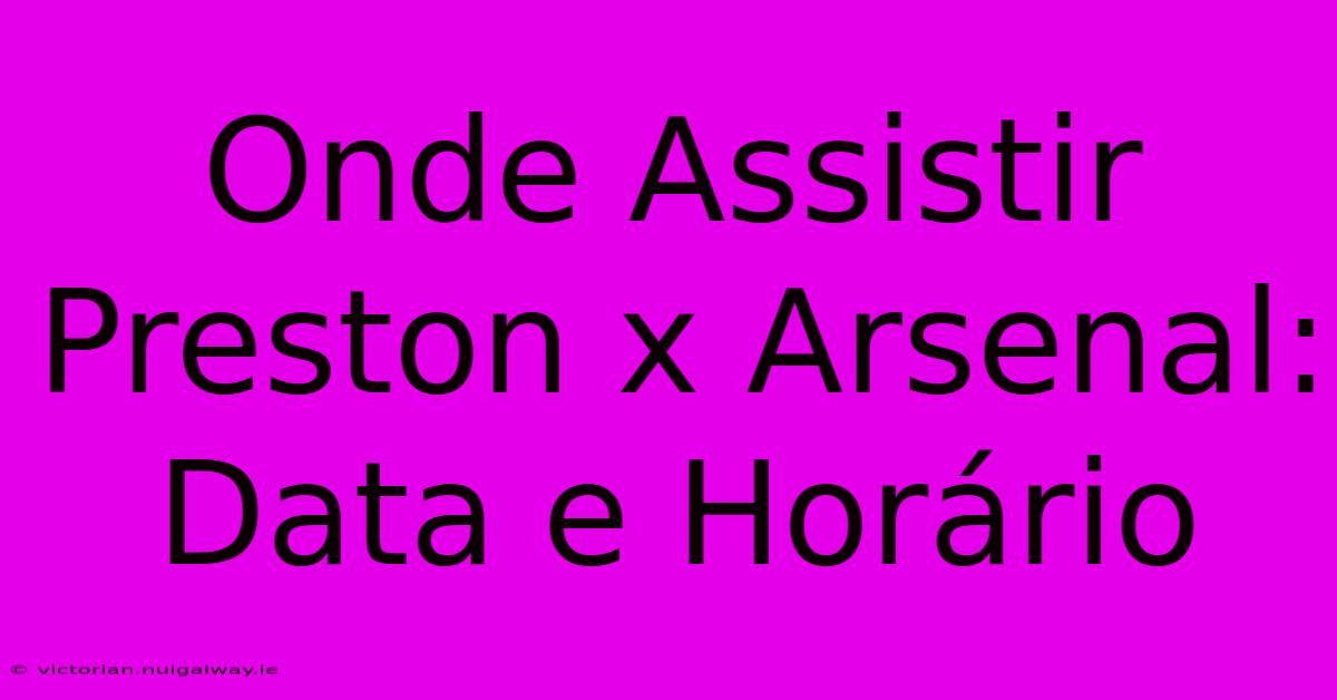 Onde Assistir Preston X Arsenal: Data E Horário 