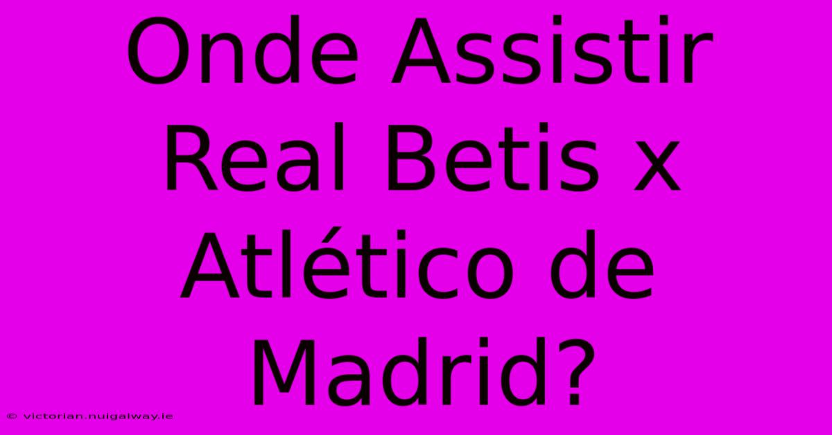 Onde Assistir Real Betis X Atlético De Madrid?