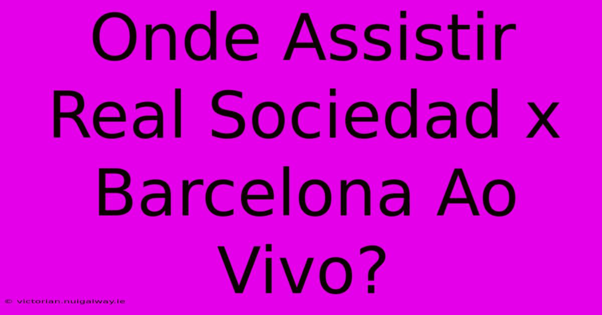 Onde Assistir Real Sociedad X Barcelona Ao Vivo?